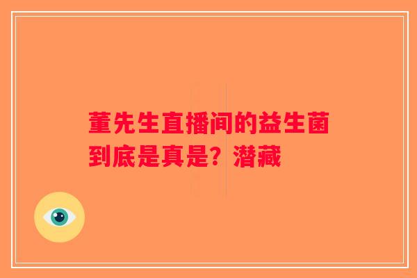 董先生直播间的益生菌到底是真是？潜藏