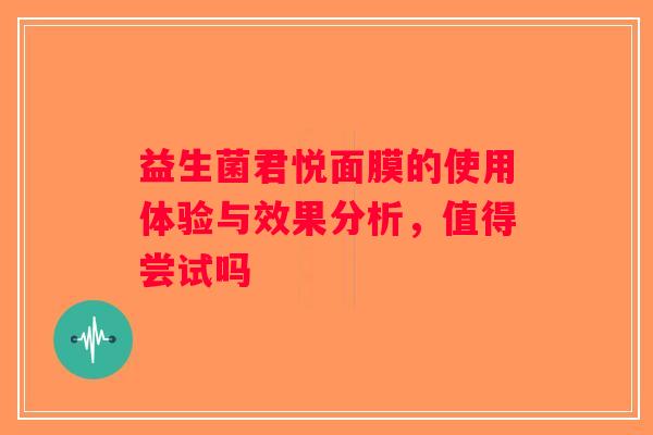 益生菌君悦面膜的使用体验与效果分析，值得尝试吗