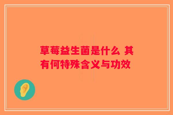 草莓益生菌是什么 其有何特殊含义与功效