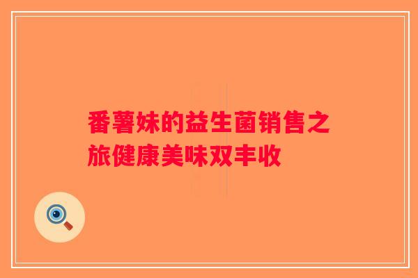 番薯妹的益生菌销售之旅健康美味双丰收