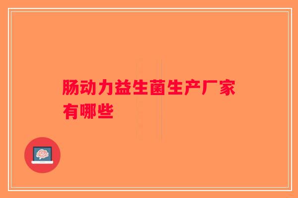 肠动力益生菌生产厂家有哪些