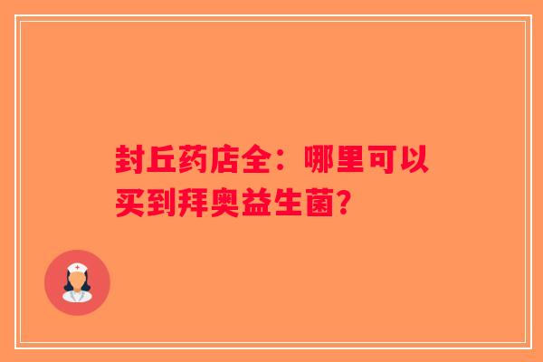 封丘药店全：哪里可以买到拜奥益生菌？