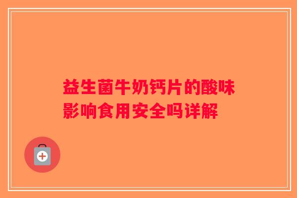 益生菌牛奶钙片的酸味影响食用安全吗详解