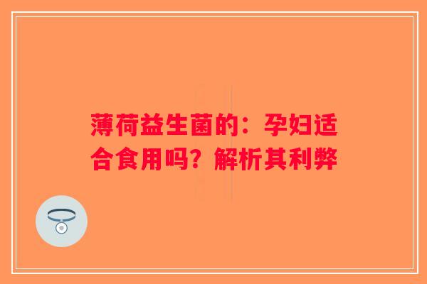 薄荷益生菌的：孕妇适合食用吗？解析其利弊