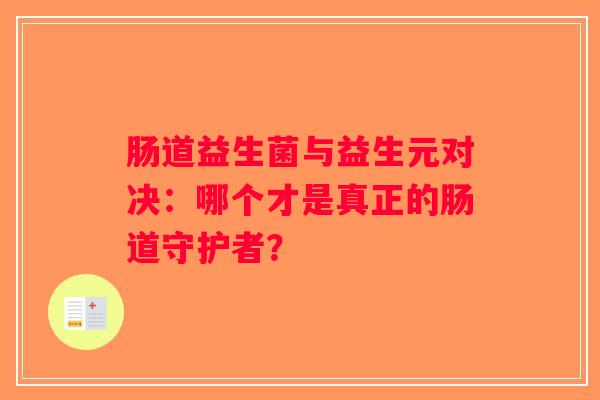 肠道益生菌与益生元对决：哪个才是真正的肠道守护者？