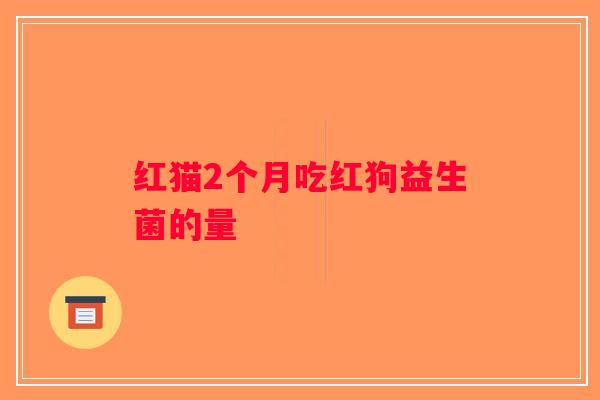 红猫2个月吃红狗益生菌的量