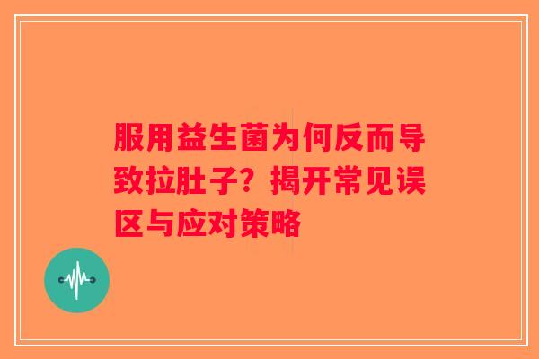 服用益生菌为何反而导致拉肚子？揭开常见误区与应对策略