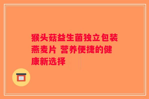 猴头菇益生菌独立包装燕麦片 营养便捷的健康新选择