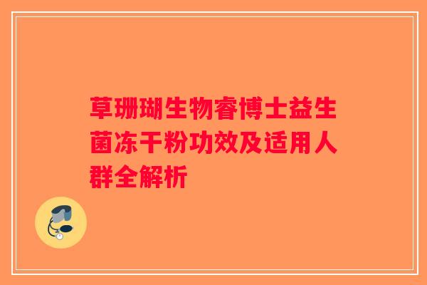 草珊瑚生物睿博士益生菌冻干粉功效及适用人群全解析