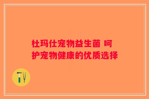 杜玛仕宠物益生菌 呵护宠物健康的优质选择
