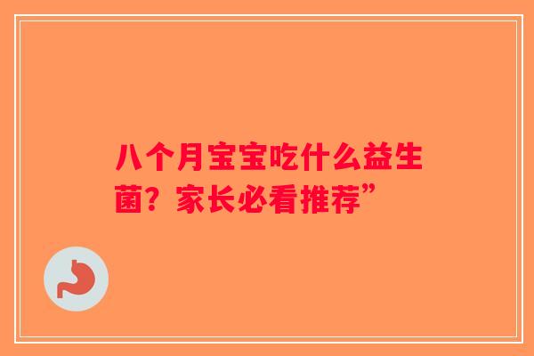 八个月宝宝吃什么益生菌？家长必看推荐”
