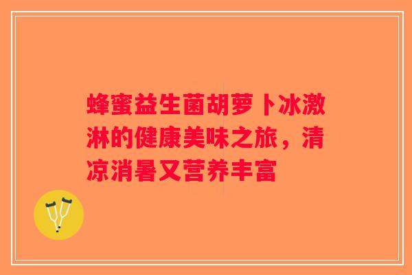 蜂蜜益生菌胡萝卜冰激淋的健康美味之旅，清凉消暑又营养丰富