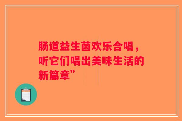 肠道益生菌欢乐合唱，听它们唱出美味生活的新篇章”