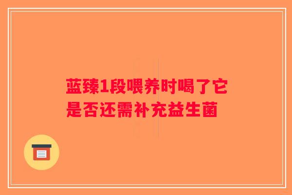 蓝臻1段喂养时喝了它是否还需补充益生菌