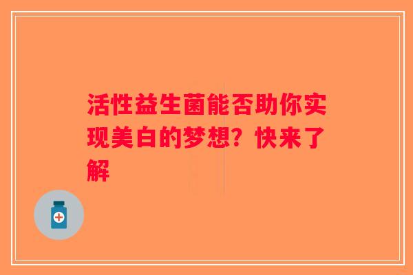 活性益生菌能否助你实现美白的梦想？快来了解
