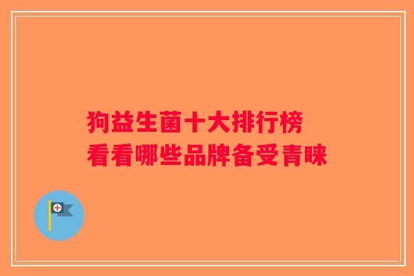 狗益生菌十大排行榜 看看哪些品牌备受青睐