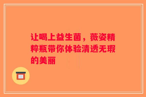 让喝上益生菌，薇姿精粹瓶带你体验清透无瑕的美丽