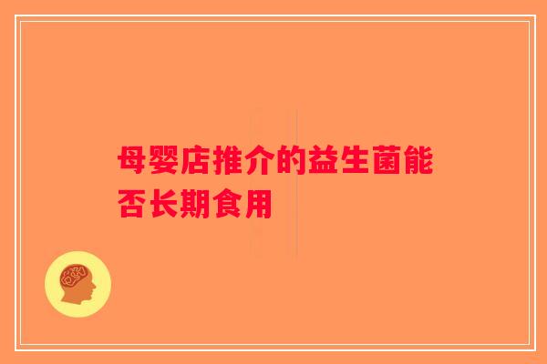 母婴店推介的益生菌能否长期食用