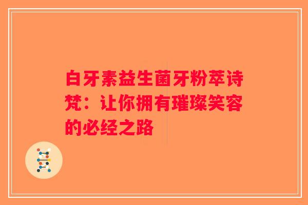 白牙素益生菌牙粉萃诗梵：让你拥有璀璨笑容的必经之路
