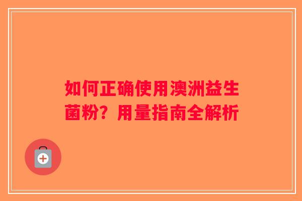 如何正确使用澳洲益生菌粉？用量指南全解析