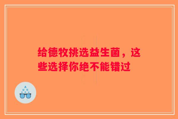 给德牧挑选益生菌，这些选择你绝不能错过