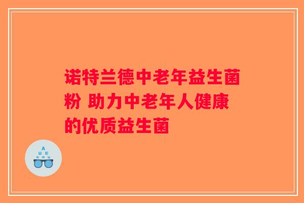 诺特兰德中老年益生菌粉 助力中老年人健康的优质益生菌