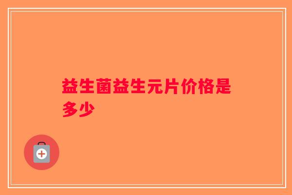 益生菌益生元片价格是多少