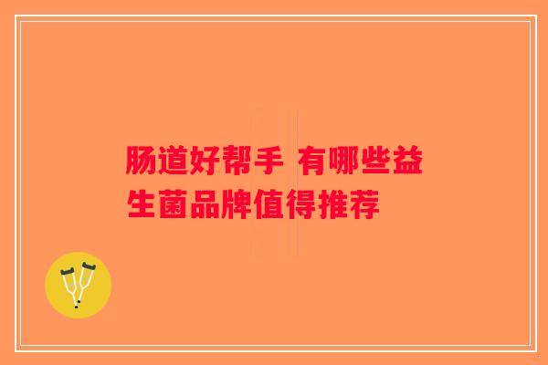 肠道好帮手 有哪些益生菌品牌值得推荐