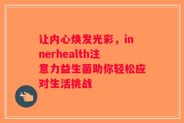 让内心焕发光彩，innerhealth注意力益生菌助你轻松应对生活挑战