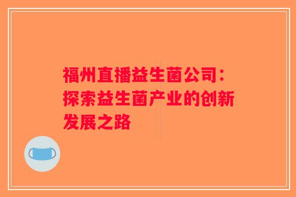 福州直播益生菌公司：探索益生菌产业的创新发展之路