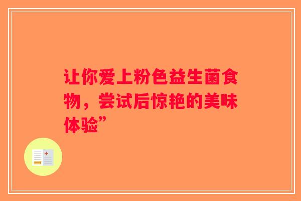 让你爱上粉色益生菌食物，尝试后惊艳的美味体验”