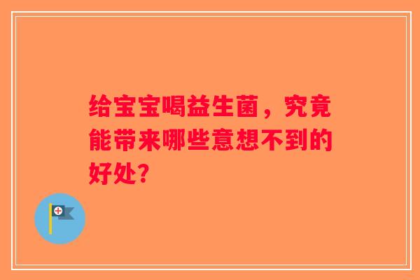 给宝宝喝益生菌，究竟能带来哪些意想不到的好处？