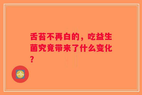 舌苔不再白的，吃益生菌究竟带来了什么变化？