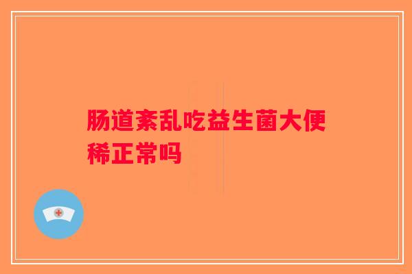肠道紊乱吃益生菌大便稀正常吗