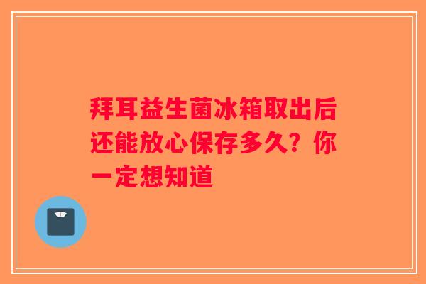 拜耳益生菌冰箱取出后还能放心保存多久？你一定想知道