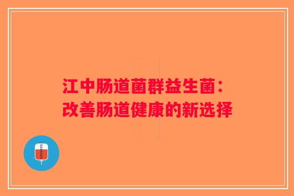 江中肠道菌群益生菌：改善肠道健康的新选择