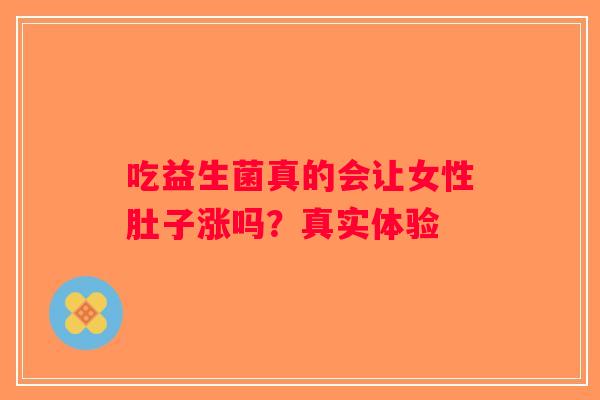 吃益生菌真的会让女性肚子涨吗？真实体验
