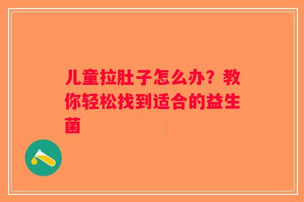 儿童拉肚子怎么办？教你轻松找到适合的益生菌