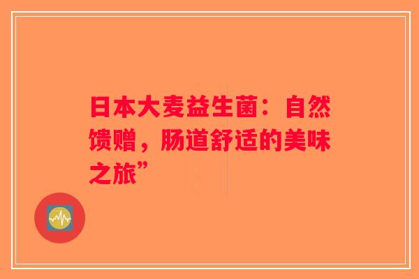 日本大麦益生菌：自然馈赠，肠道舒适的美味之旅”