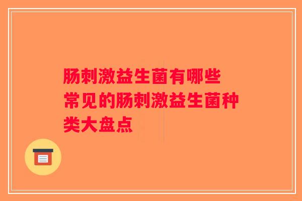 肠刺激益生菌有哪些 常见的肠刺激益生菌种类大盘点