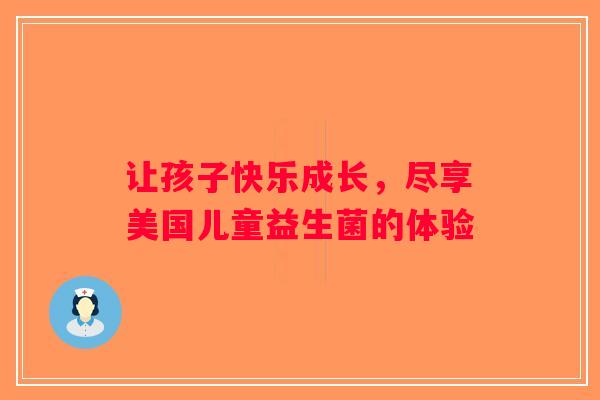 让孩子快乐成长，尽享美国儿童益生菌的体验