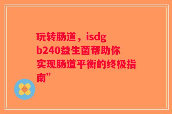 玩转肠道，isdg b240益生菌帮助你实现肠道平衡的终极指南”