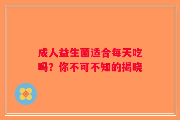 成人益生菌适合每天吃吗？你不可不知的揭晓