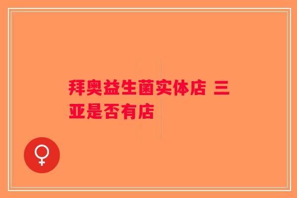 拜奥益生菌实体店 三亚是否有店
