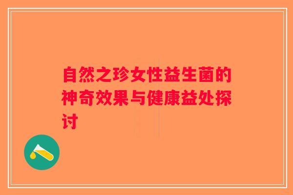 自然之珍女性益生菌的神奇效果与健康益处探讨