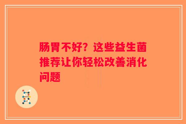 肠胃不好？这些益生菌推荐让你轻松改善消化问题