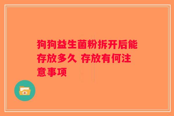 狗狗益生菌粉拆开后能存放多久 存放有何注意事项