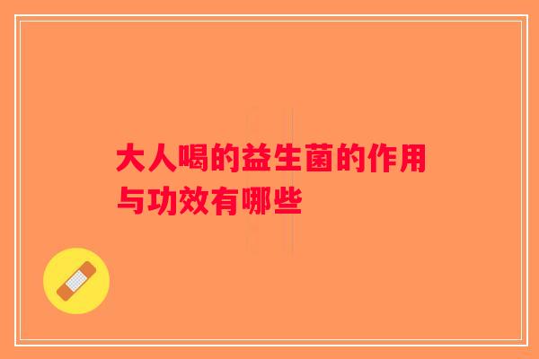 大人喝的益生菌的作用与功效有哪些