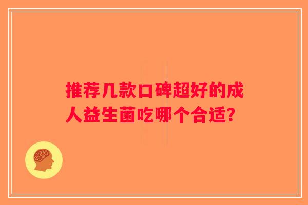 推荐几款口碑超好的成人益生菌吃哪个合适？