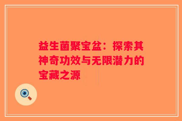益生菌聚宝盆：探索其神奇功效与无限潜力的宝藏之源